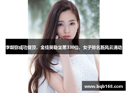 李韶弥成功登顶，金佳英稳坐第330位，女子排名新风云涌动